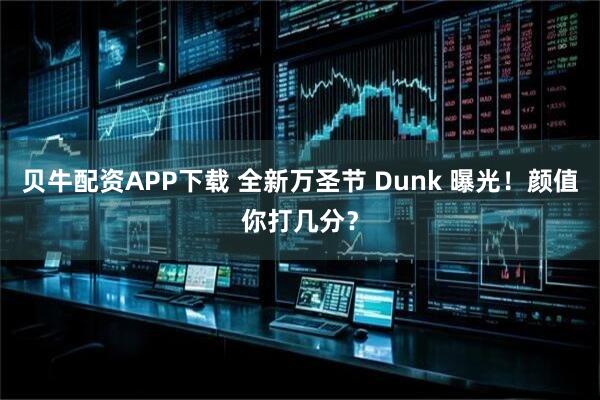 贝牛配资APP下载 全新万圣节 Dunk 曝光！颜值你打几分？