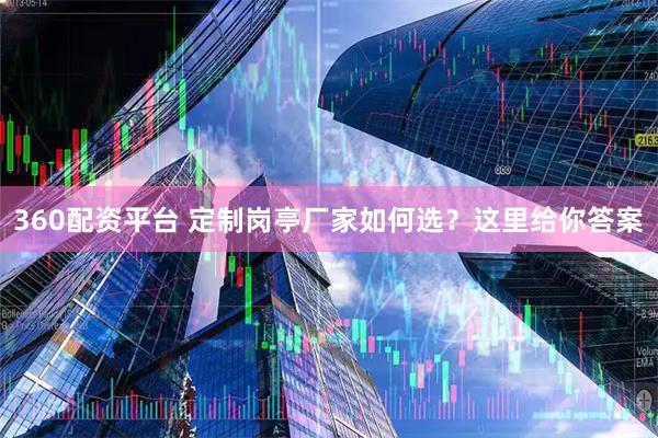 360配资平台 定制岗亭厂家如何选？这里给你答案