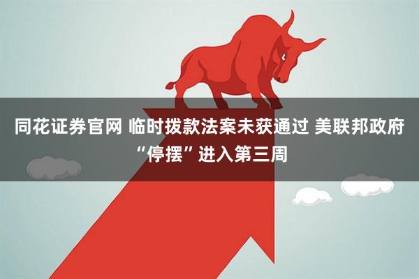 同花证券官网 临时拨款法案未获通过 美联邦政府“停摆”进入第三周