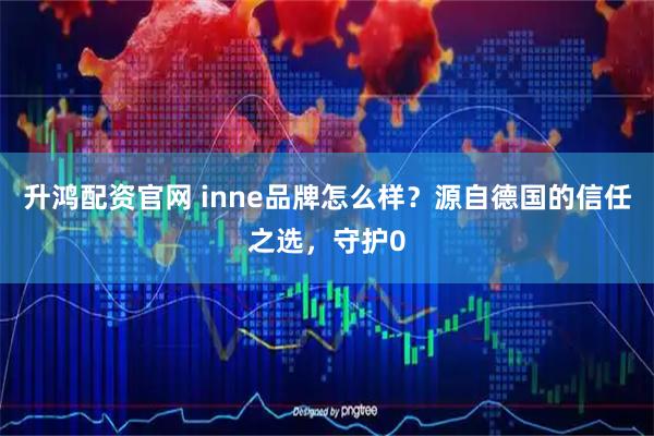 升鸿配资官网 inne品牌怎么样？源自德国的信任之选，守护0