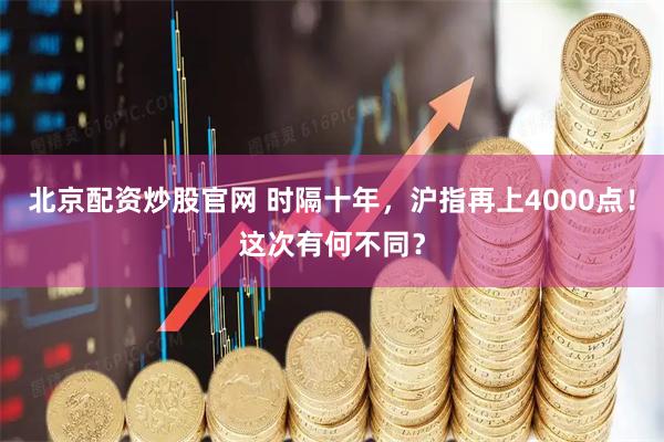 北京配资炒股官网 时隔十年，沪指再上4000点！这次有何不同？