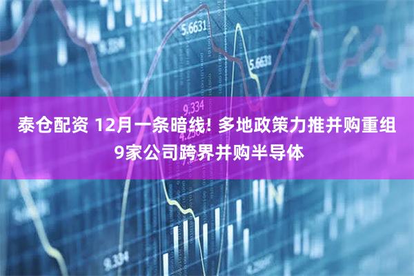 泰仓配资 12月一条暗线! 多地政策力推并购重组 9家公司跨界并购半导体