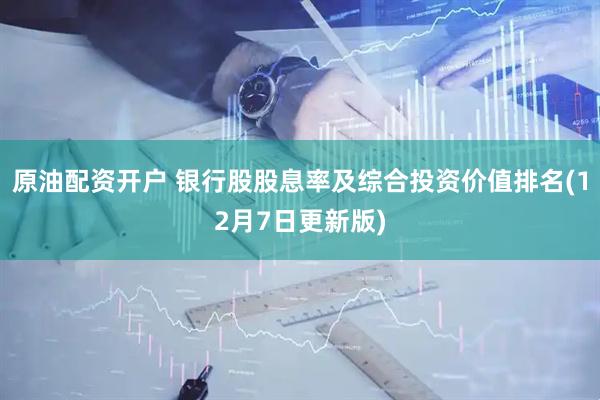 原油配资开户 银行股股息率及综合投资价值排名(12月7日更新版)