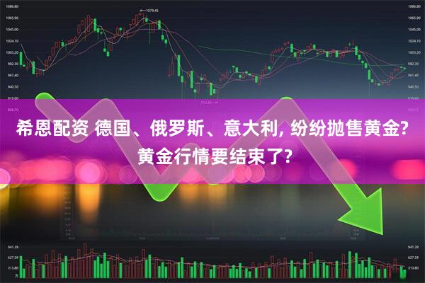 希恩配资 德国、俄罗斯、意大利, 纷纷抛售黄金? 黄金行情要结束了?