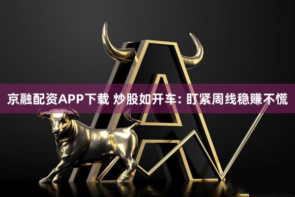 京融配资APP下载 炒股如开车: 盯紧周线稳赚不慌