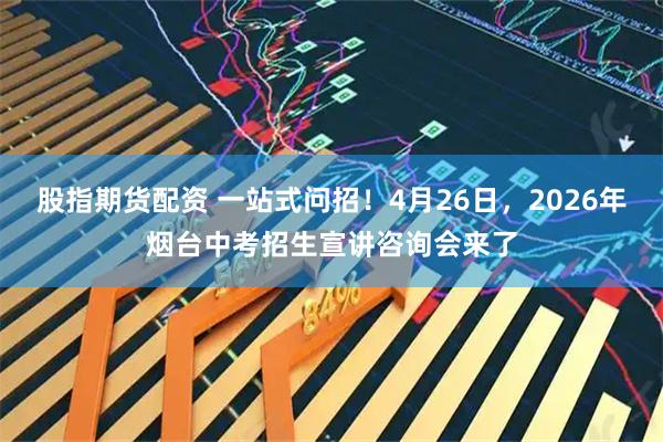 股指期货配资 一站式问招！4月26日，2026年烟台中考招生宣讲咨询会来了