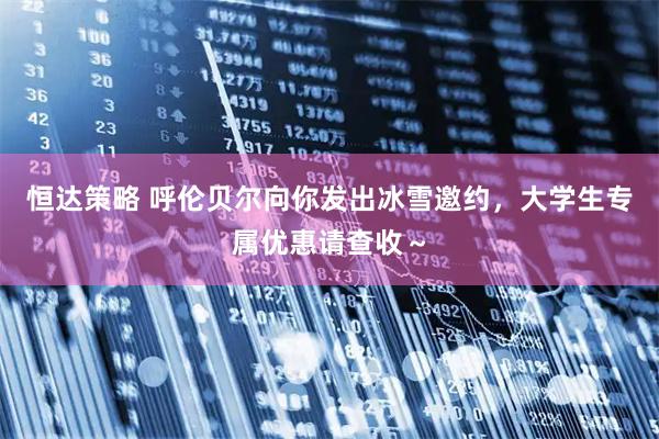 恒达策略 呼伦贝尔向你发出冰雪邀约，大学生专属优惠请查收～