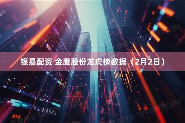银易配资 金鹰股份龙虎榜数据（2月2日）